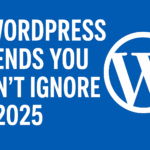 7 WordPress Trends You Can’t Ignore in 2025